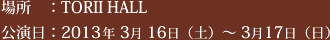 場所：TORII HALL　公演日：2013年 3月 16日（土）～ 3月17日（日）